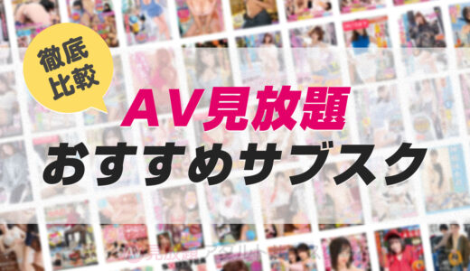 【AV見放題サブスク】月額定額でアダルトエロ動画が見れるVODを徹底比較